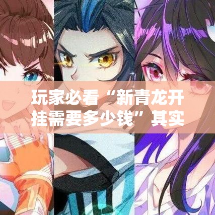 玩家必看“新青龙开挂需要多少钱”其实是有挂