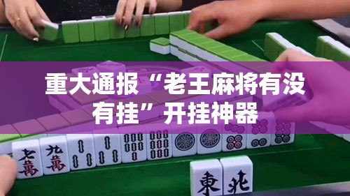 重大通报“老王麻将有没有挂	”开挂神器