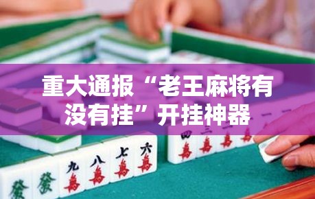 重大通报“老王麻将有没有挂”开挂神器
