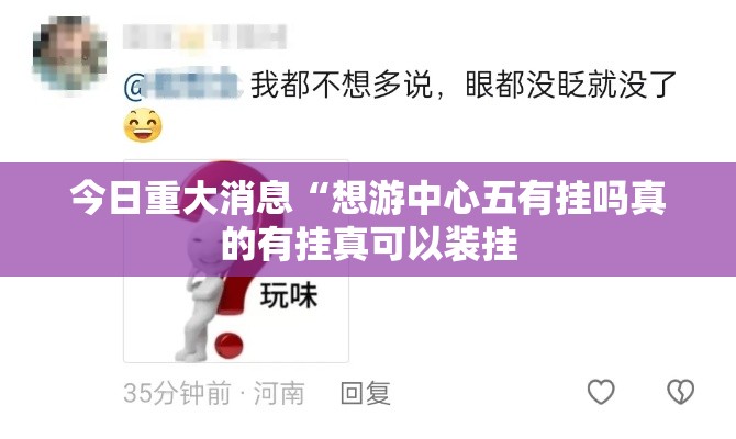 今日重大消息“想游中心五有挂吗真的有挂真可以装挂 今日重大消息“想游中心五有挂吗真的有挂真可以装挂