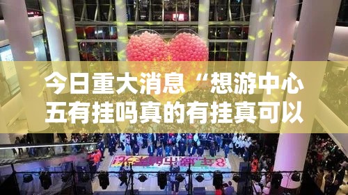 今日重大消息“想游中心五有挂吗真的有挂真可以装挂 今日重大消息“想游中心五有挂吗真的有挂真可以装挂