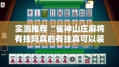 实测推荐“雀神山庄麻将有挂吗真的有挂真可以装挂