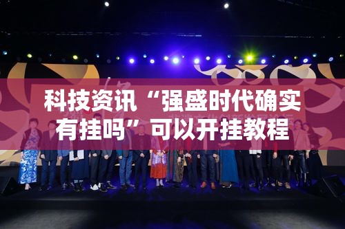 科技资讯“强盛时代确实有挂吗”可以开挂教程