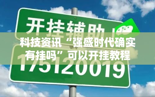 科技资讯“强盛时代确实有挂吗	”可以开挂教程