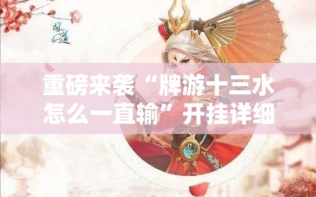 重磅来袭“牌游十三水怎么一直输”开挂详细透视辅助