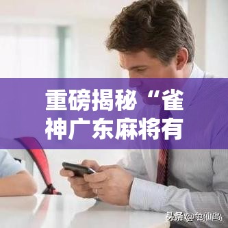 重磅揭秘“雀神广东麻将有没有透视真可以装挂