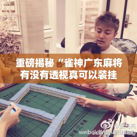 重磅揭秘“雀神广东麻将有没有透视真可以装挂