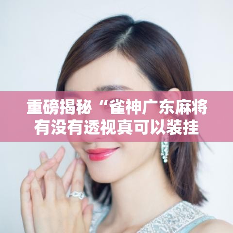 重磅揭秘“雀神广东麻将有没有透视真可以装挂