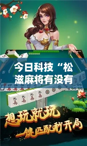 今日科技“松滋麻将有没有辅助其实可以装挂