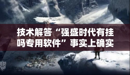 技术解答“强盛时代有挂吗专用软件”事实上确实有挂