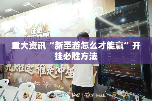 重大资讯“新圣游怎么才能赢	”开挂必胜方法