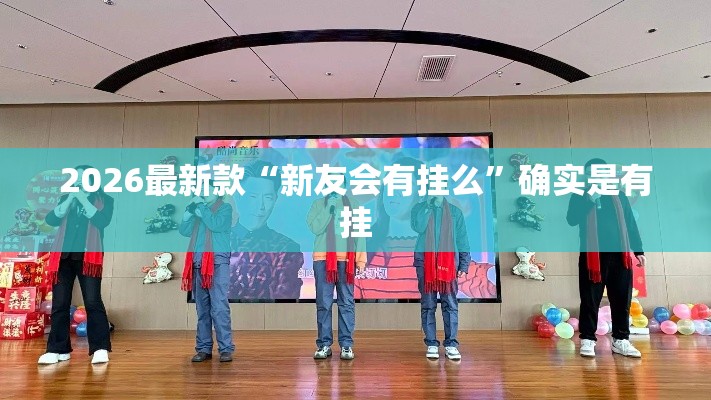 2026最新款“新友会有挂么”确实是有挂