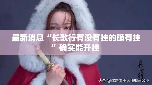 最新消息“长歌行有没有挂的确有挂”确实能开挂 