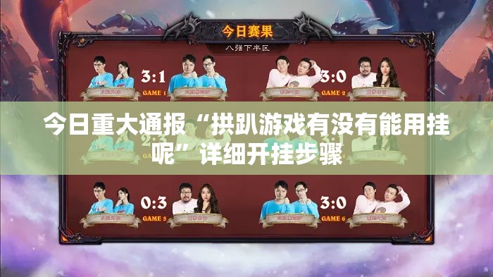 今日重大通报“拱趴游戏有没有能用挂呢”详细开挂步骤