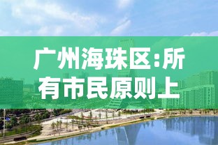 广州海珠区:所有市民原则上居家/广州海珠区最新通知 广州海珠区:所有市民原则上居家/广州海珠区最新通知