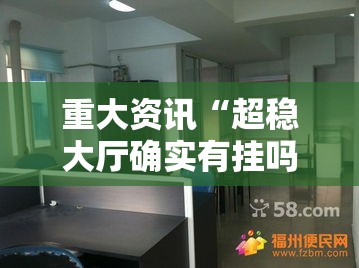 重大资讯“超稳大厅确实有挂吗	”其实确实有挂