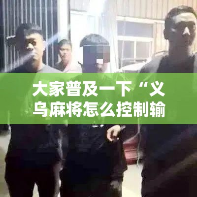 大家普及一下“义乌麻将怎么控制输赢”详细辅助