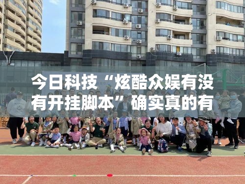 今日科技“炫酷众娱有没有开挂脚本	”确实真的有挂