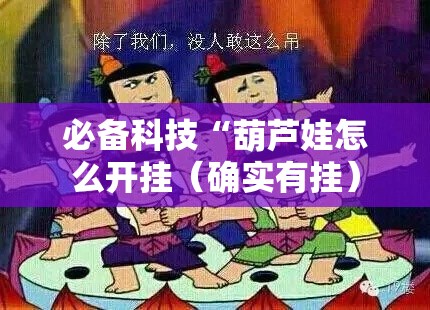 必备科技“葫芦娃怎么开挂（确实有挂）