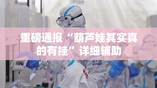 重磅通报“葫芦娃其实真的有挂	”详细辅助