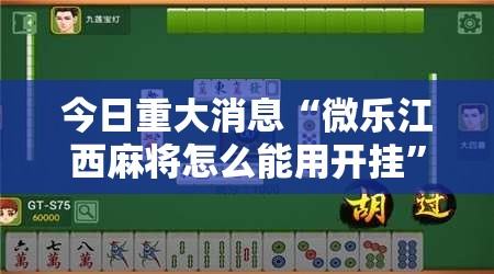 今日重大消息“微乐江西麻将怎么能用开挂	”解密透视猫腻