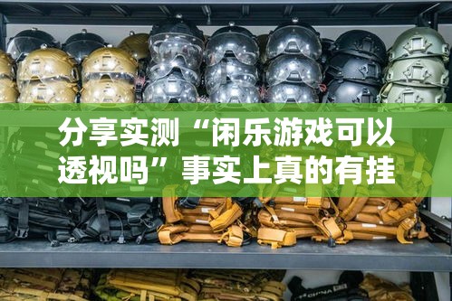 分享实测“闲乐游戏可以透视吗	”事实上真的有挂
