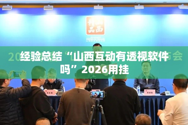经验总结“山西互动有透视软件吗”2026用挂