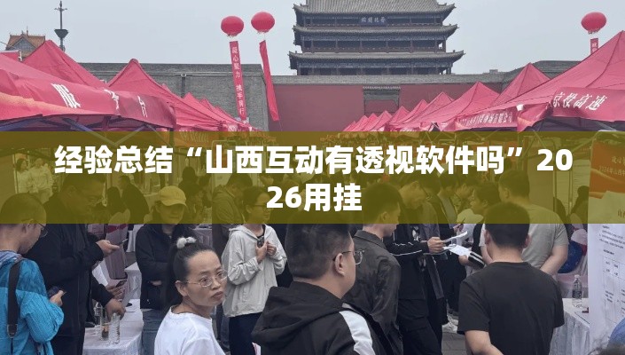 经验总结“山西互动有透视软件吗”2026用挂