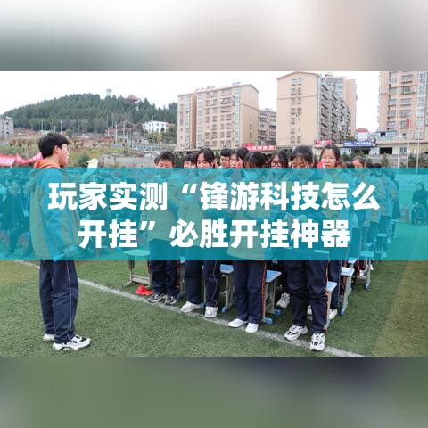 玩家实测“锋游科技怎么开挂”必胜开挂神器