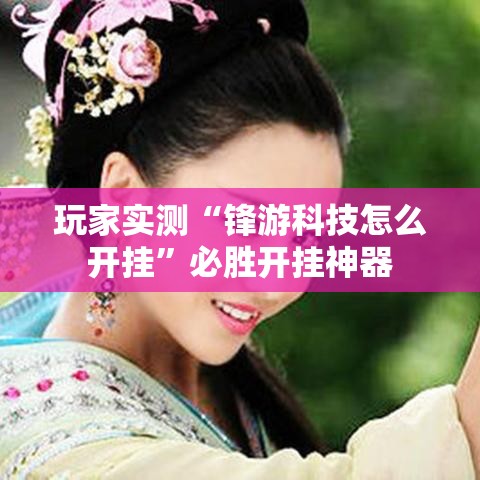 玩家实测“锋游科技怎么开挂	”必胜开挂神器