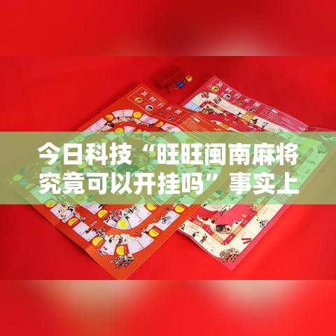 今日科技“旺旺闽南麻将究竟可以开挂吗”事实上确实有挂