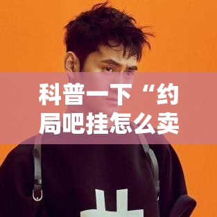 科普一下“约局吧挂怎么卖	”开挂神器