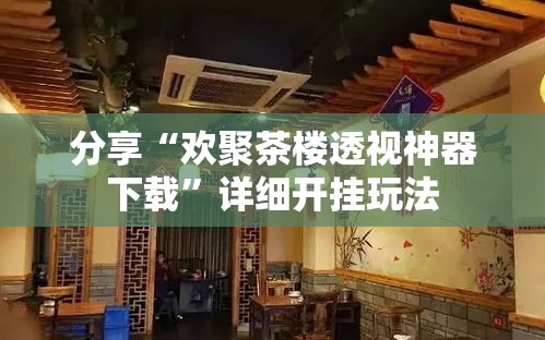 分享“欢聚茶楼透视神器下载”详细开挂玩法