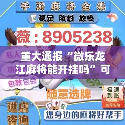 重大通报“微乐龙江麻将能开挂吗”可以开挂软件