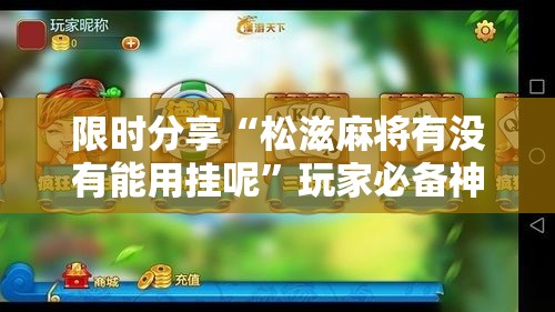 限时分享“松滋麻将有没有能用挂呢”玩家必备神器