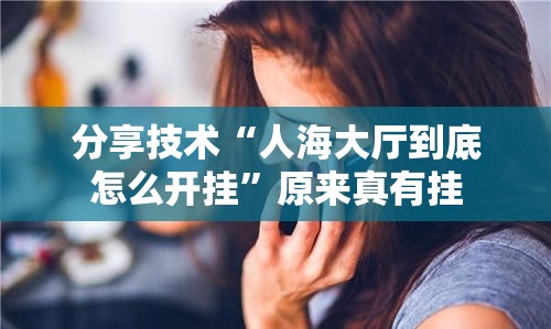 分享技术“人海大厅到底怎么开挂	”原来真有挂