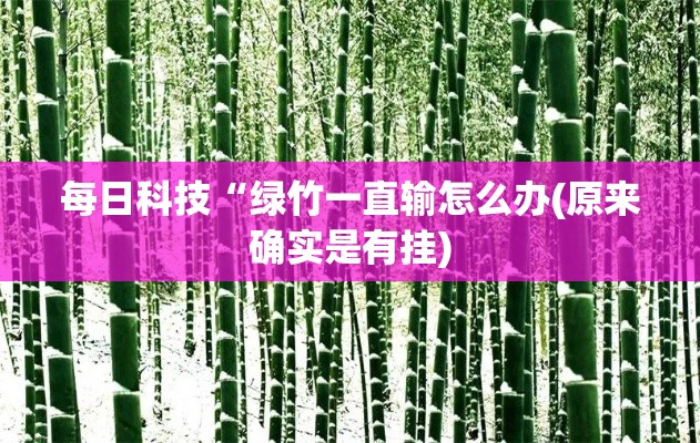 每日科技“绿竹一直输怎么办(原来确实是有挂) 每日科技“绿竹一直输怎么办(原来确实是有挂)