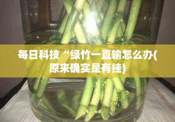 每日科技“绿竹一直输怎么办(原来确实是有挂) 每日科技“绿竹一直输怎么办(原来确实是有挂)