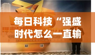 每日科技“强盛时代怎么一直输	”(确实有挂)