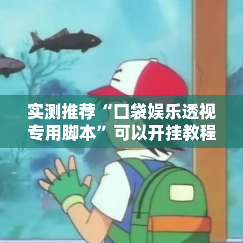实测推荐“口袋娱乐透视专用脚本	”可以开挂教程