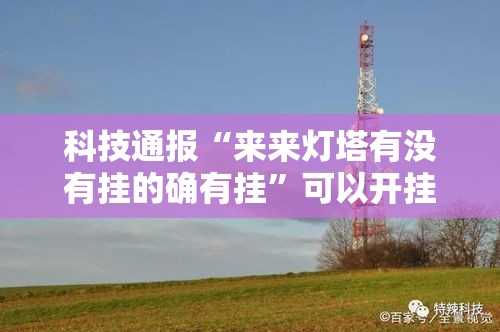 科技通报“来来灯塔有没有挂的确有挂	”可以开挂教程