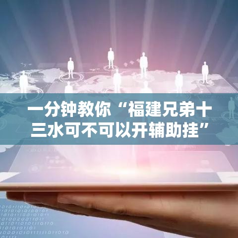一分钟教你“福建兄弟十三水可不可以开辅助挂”曝光透视猫腻