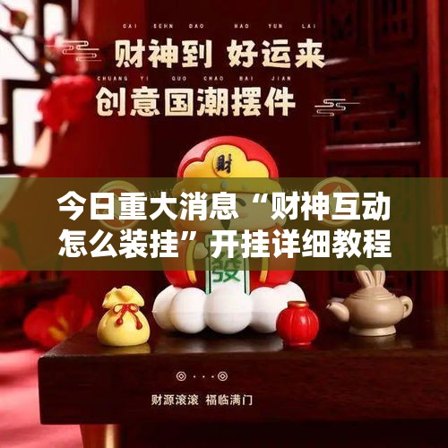 今日重大消息“财神互动怎么装挂”开挂详细教程