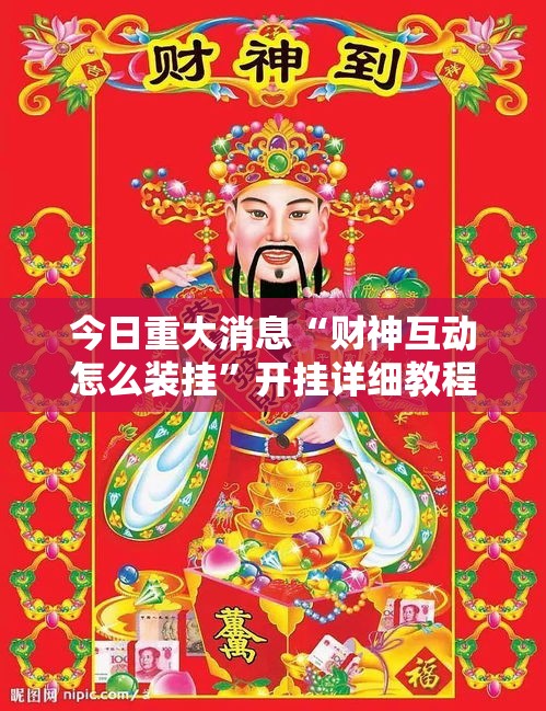 今日重大消息“财神互动怎么装挂	”开挂详细教程