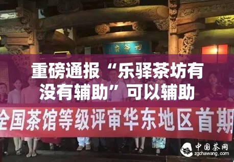 重磅通报“乐驿茶坊有没有辅助”可以辅助