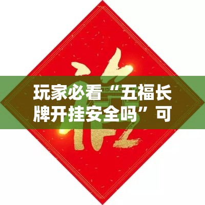 玩家必看“五福长牌开挂安全吗”可以开挂