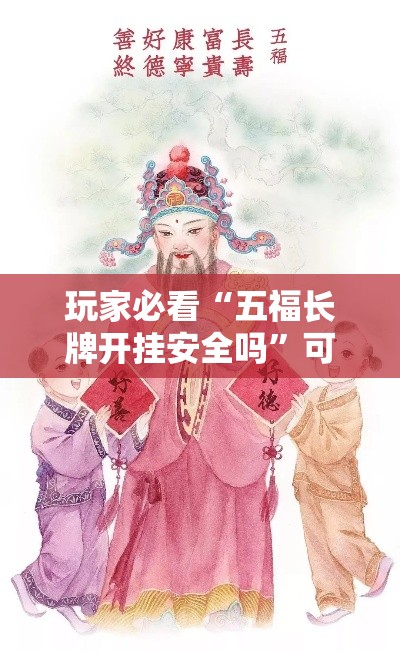 玩家必看“五福长牌开挂安全吗	”可以开挂