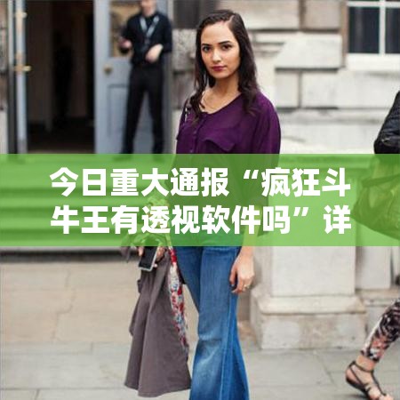 今日重大通报“疯狂斗牛王有透视软件吗”详细辅助