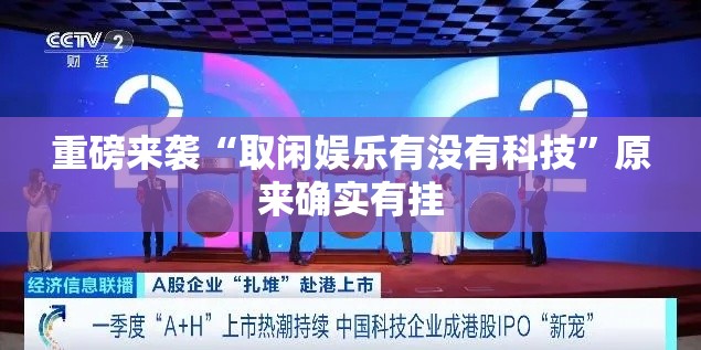 重磅来袭“取闲娱乐有没有科技”原来确实有挂