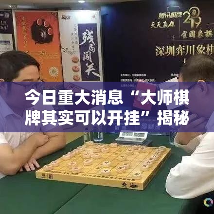 今日重大消息“大师棋牌其实可以开挂	”揭秘曝光猫腻